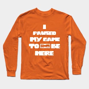 I Paused My Game to Be Here Funny Gamer Long Sleeve T-Shirt